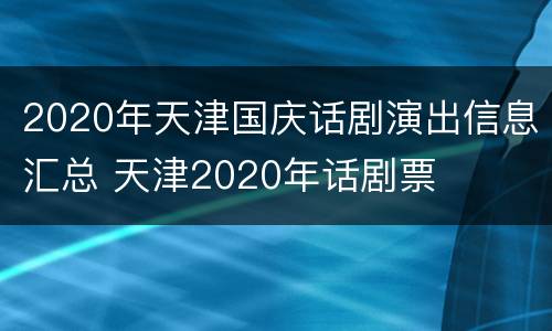 2020年天津国庆话剧演出信息汇总 天津2020年话剧票