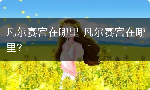 凡尔赛宫在哪里 凡尔赛宫在哪里?