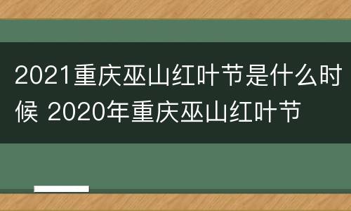 2021重庆巫山红叶节是什么时候 2020年重庆巫山红叶节