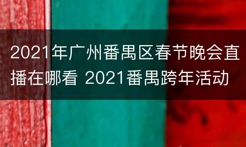 2021年广州番禺区春节晚会直播在哪看 2021番禺跨年活动