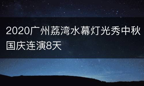 2020广州荔湾水幕灯光秀中秋国庆连演8天