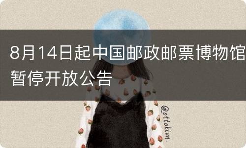 8月14日起中国邮政邮票博物馆暂停开放公告