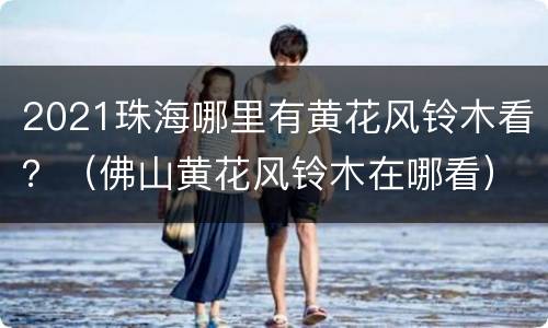 2021珠海哪里有黄花风铃木看？（佛山黄花风铃木在哪看）