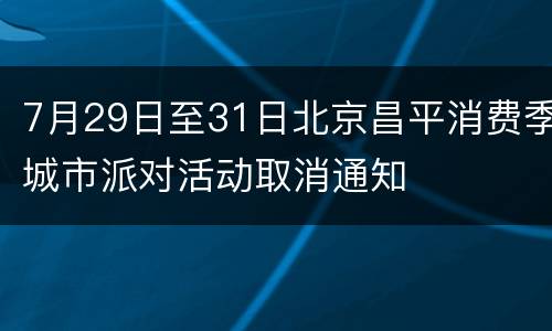 7月29日至31日北京昌平消费季城市派对活动取消通知