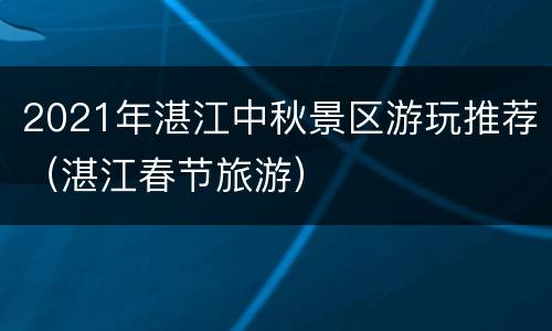 2021年湛江中秋景区游玩推荐（湛江春节旅游）