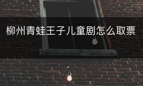 柳州青蛙王子儿童剧怎么取票