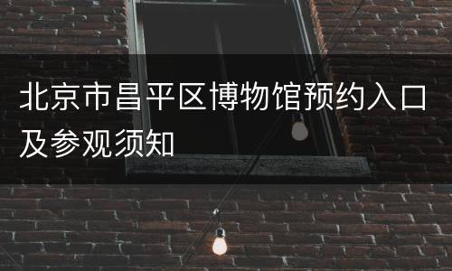 北京市昌平区博物馆预约入口及参观须知