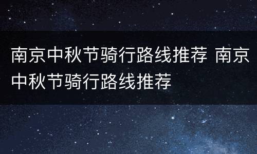 南京中秋节骑行路线推荐 南京中秋节骑行路线推荐