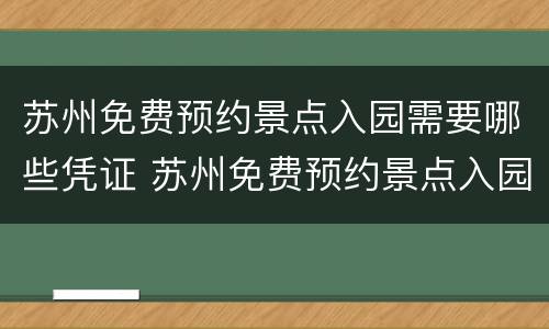 苏州免费预约景点入园需要哪些凭证 苏州免费预约景点入园需要哪些凭证材料