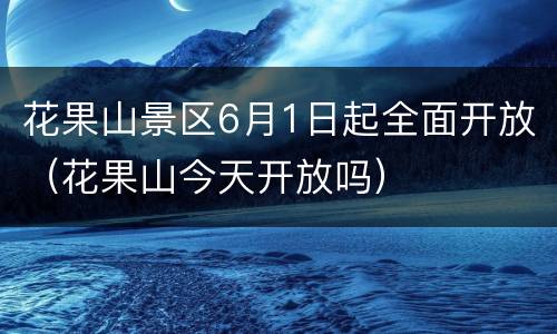 花果山景区6月1日起全面开放（花果山今天开放吗）