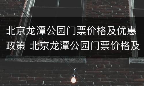 北京龙潭公园门票价格及优惠政策 北京龙潭公园门票价格及优惠政策图片
