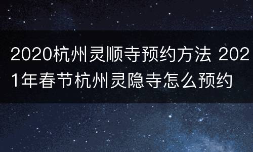 2020杭州灵顺寺预约方法 2021年春节杭州灵隐寺怎么预约