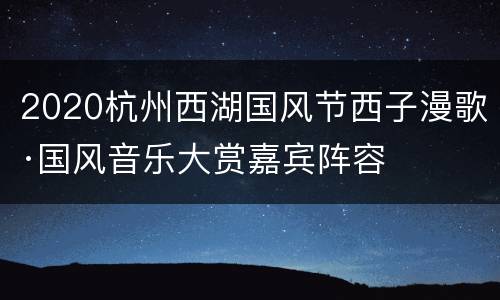 2020杭州西湖国风节西子漫歌·国风音乐大赏嘉宾阵容