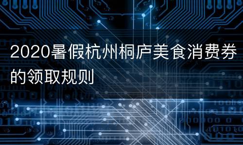2020暑假杭州桐庐美食消费券的领取规则