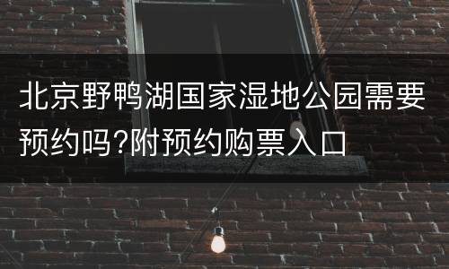 北京野鸭湖国家湿地公园需要预约吗?附预约购票入口