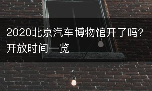 2020北京汽车博物馆开了吗？开放时间一览