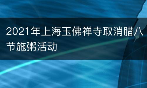 2021年上海玉佛禅寺取消腊八节施粥活动