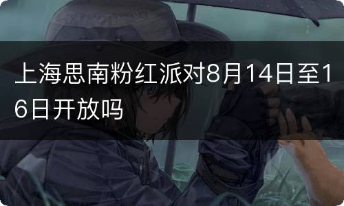 上海思南粉红派对8月14日至16日开放吗