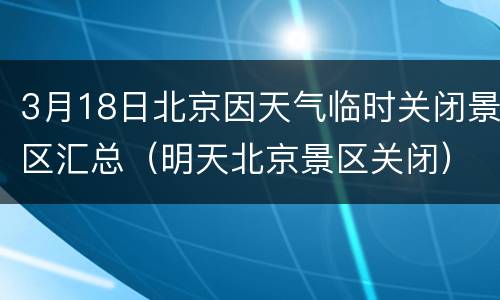 3月18日北京因天气临时关闭景区汇总（明天北京景区关闭）