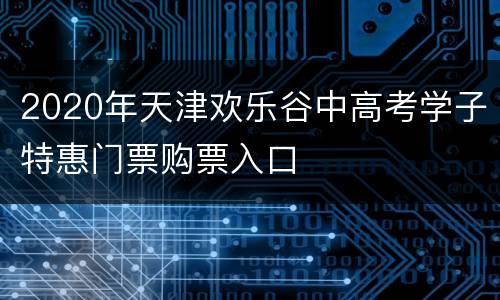 2020年天津欢乐谷中高考学子特惠门票购票入口