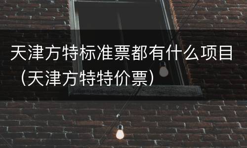 天津方特标准票都有什么项目（天津方特特价票）