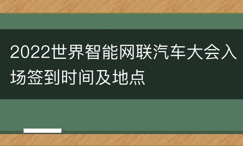 2022世界智能网联汽车大会入场签到时间及地点