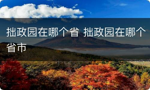 拙政园在哪个省 拙政园在哪个省市