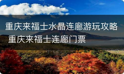 重庆来福士水晶连廊游玩攻略 重庆来福士连廊门票