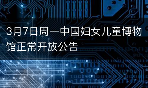 3月7日周一中国妇女儿童博物馆正常开放公告