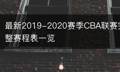 最新2019-2020赛季CBA联赛完整赛程表一览