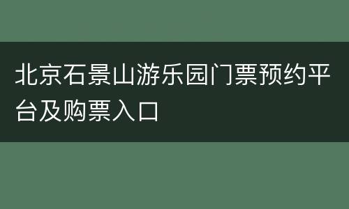 北京石景山游乐园门票预约平台及购票入口