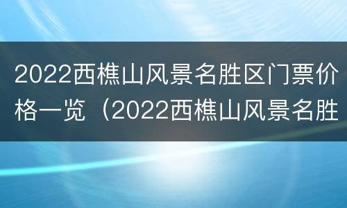 2022西樵山风景名胜区门票价格一览（2022西樵山风景名胜区门票价格一览图）