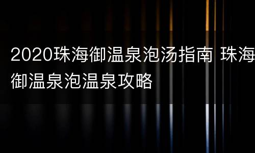 2020珠海御温泉泡汤指南 珠海御温泉泡温泉攻略