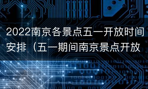 2022南京各景点五一开放时间安排（五一期间南京景点开放吗）