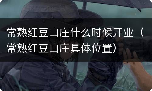 常熟红豆山庄什么时候开业（常熟红豆山庄具体位置）