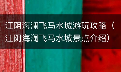 江阴海澜飞马水城游玩攻略（江阴海澜飞马水城景点介绍）