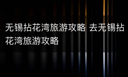 无锡拈花湾旅游攻略 去无锡拈花湾旅游攻略