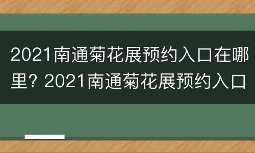 2021南通菊花展预约入口在哪里? 2021南通菊花展预约入口在哪里啊