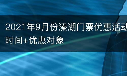 2021年9月份溱湖门票优惠活动时间+优惠对象
