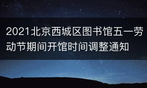 2021北京西城区图书馆五一劳动节期间开馆时间调整通知