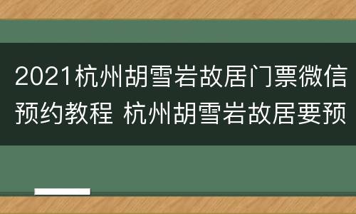 2021杭州胡雪岩故居门票微信预约教程 杭州胡雪岩故居要预约吗