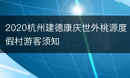 2020杭州建德康庆世外桃源度假村游客须知