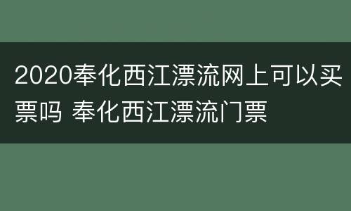 2020奉化西江漂流网上可以买票吗 奉化西江漂流门票