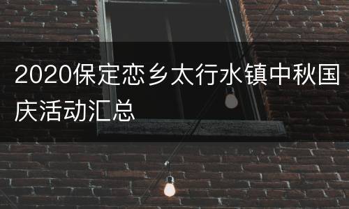 2020保定恋乡太行水镇中秋国庆活动汇总