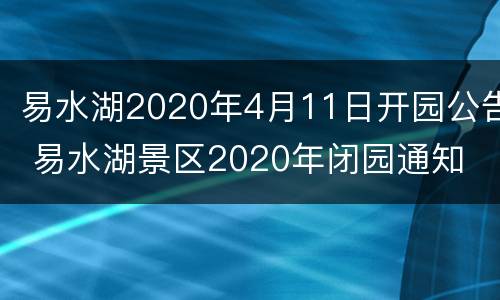 易水湖2020年4月11日开园公告 易水湖景区2020年闭园通知