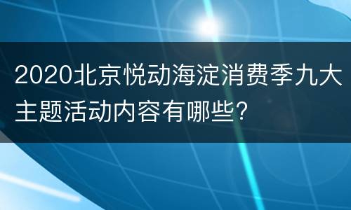 2020北京悦动海淀消费季九大主题活动内容有哪些?