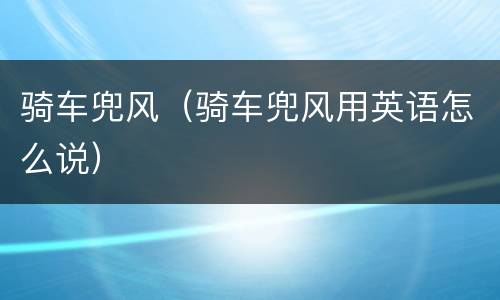 骑车兜风（骑车兜风用英语怎么说）
