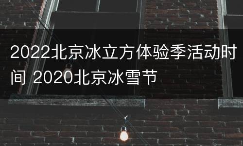2022北京冰立方体验季活动时间 2020北京冰雪节