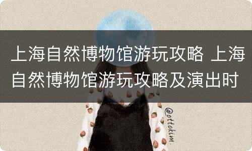 上海自然博物馆游玩攻略 上海自然博物馆游玩攻略及演出时间
