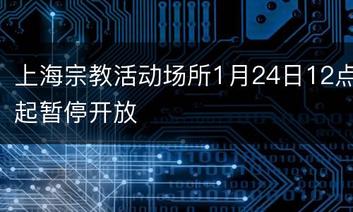 上海宗教活动场所1月24日12点起暂停开放